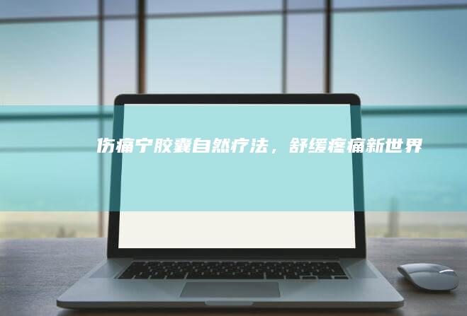 伤痛宁胶囊：自然疗法，舒缓疼痛新世界