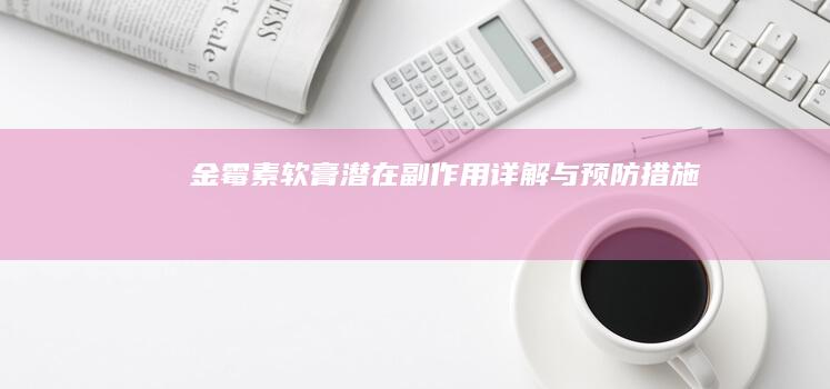 金霉素软膏潜在副作用详解与预防措施