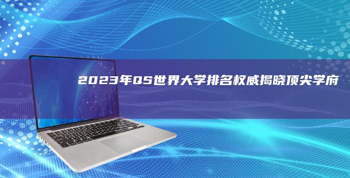 2023年QS世界大学排名权威揭晓：顶尖学府最新排行榜